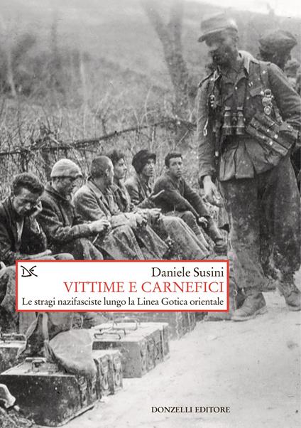 Vittime e carnefici. Le stragi nazifasciste lungo la Linea Gotica orientale - Daniele Susini - copertina