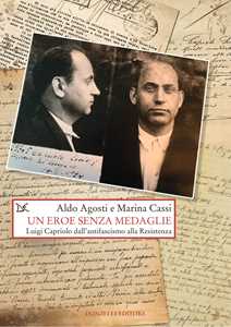 Libro Un eroe senza medaglie. Luigi Capriolo dall'antifascismo alla Resistenza Aldo Agosti Marina Cassi