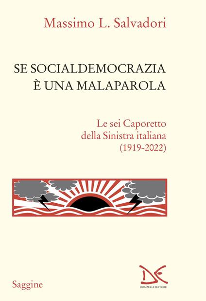 Se socialdemocrazia è una malaparola. Le sei Caporetto della Sinistra italiana (1919-2022) - Massimo L. Salvadori - copertina