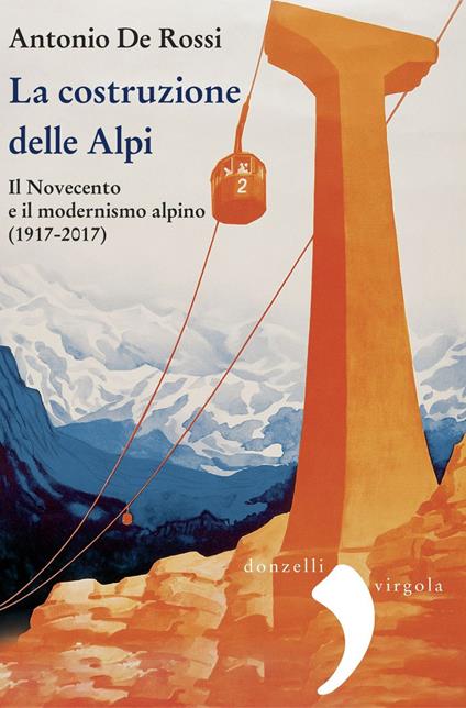 La costruzione delle Alpi. Il Novecento e il modernismo alpino (1917-2017) - Antonio De Rossi - ebook