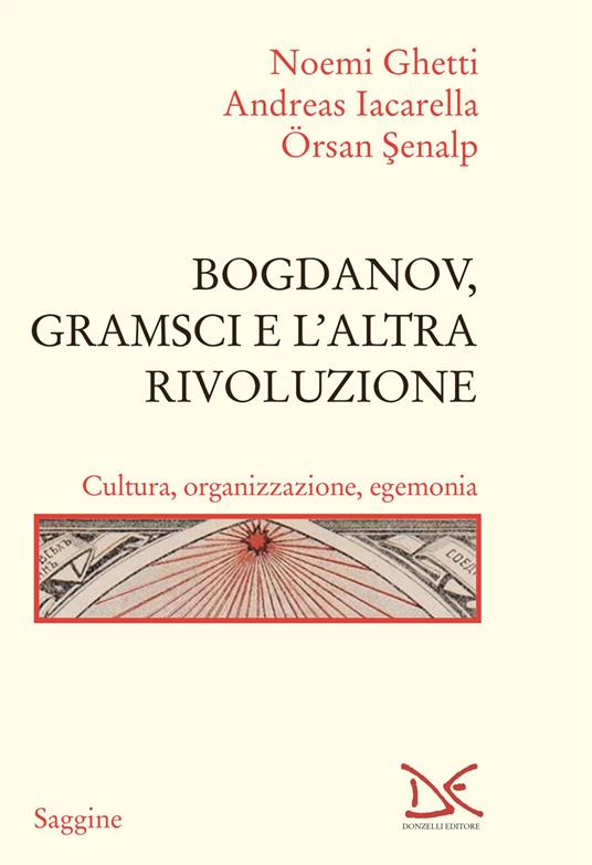 Bogdanov, Gramsci e l'altra rivoluzione. Cultura, organizzazione, egemonia - Noemi Ghetti,Andreas Iacarella,Örsan Senalp - copertina
