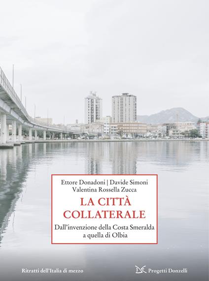 La città collaterale. Dall'invenzione della Costa Smeralda a quella di Olbia - Ettore Donadoni,Davide Simoni,Valentina Rossella Zucca - copertina