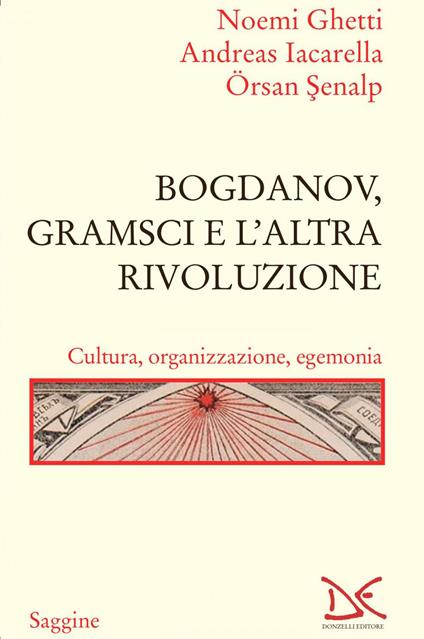 Bogdanov, Gramsci e l'altra rivoluzione. Cultura, organizzazione, egemonia - Noemi Ghetti,Andreas Iacarella,Örsan Senalp - ebook