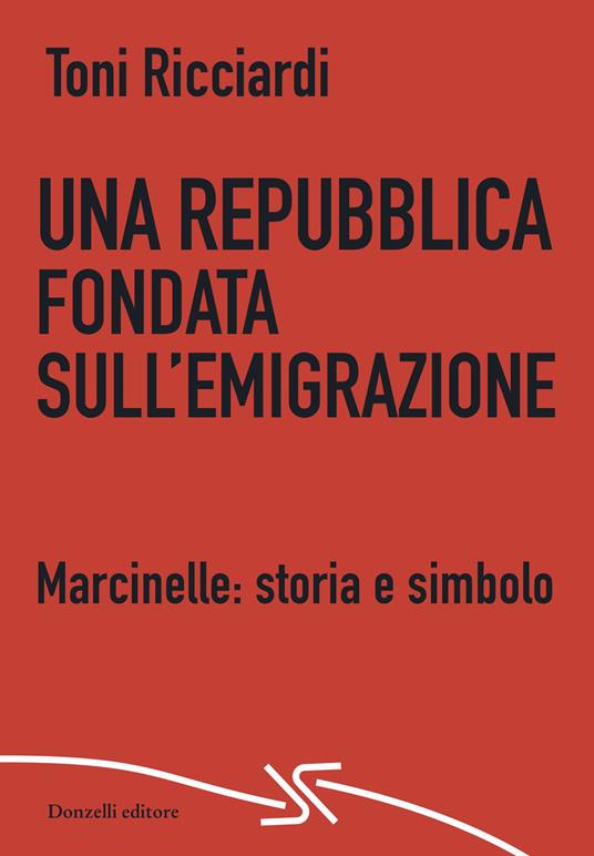 Una repubblica fondata sull'emigrazione. Marcinelle: storia e simbolo - Toni Ricciardi - copertina