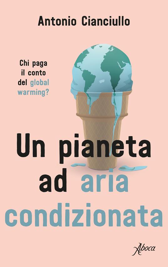 Un pianeta ad aria condizionata. Chi paga il conto del global warming? - Antonio Cianciullo - copertina