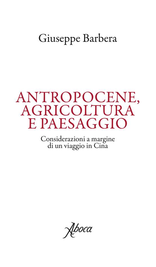 Antropocene, agricoltura e paesaggio. Considerazioni a margine di un viaggio in Cina - Giuseppe Barbera - copertina
