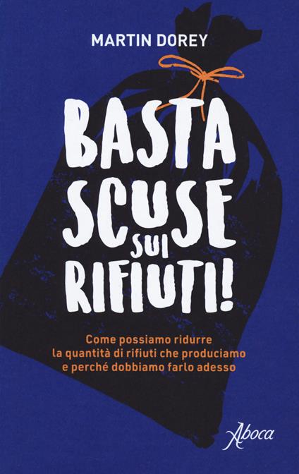 Basta scuse sui rifiuti! Come possiamo ridurre la quantità di rifiuti che produciamo e perché dobbiamo farlo adesso - Martin Dorey - copertina