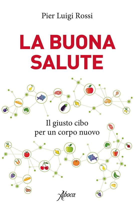 La buona salute. Il giusto cibo per un corpo nuovo - Pier Luigi Rossi - ebook