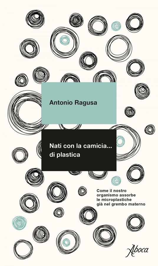 Nati con la camicia... di plastica. Come il nostro organismo assorbe le microplastiche già nel grembo materno - Antonio Ragusa - ebook