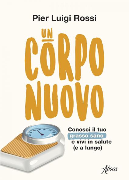 Un corpo nuovo. Conosci il tuo grasso sano e vivi in salute (e a lungo) - Pier Luigi Rossi - ebook