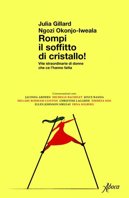 Rompi il soffitto di cristallo! Vite straordinarie di donne che ce l'hanno fatta - Julia Gillard,Ngozi Okonjo-Iweala,Simona Siri - ebook