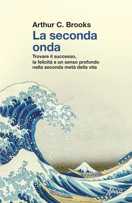 La seconda onda. Trovare il successo, la felicità e un senso profondo nella seconda metà della vita - Arthur C. Brooks,Teresa Albanese - ebook