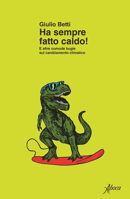 Ha sempre fatto caldo! E altre comode bugie sul cambiamento climatico - Giulio Betti - copertina