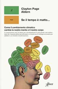 Libro Se il tempo è matto... Come il cambiamento climatico cambia la nostra mente e il nostro corpo Clayton Page Aldern