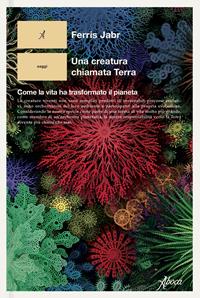 Una creatura chiamata Terra. Come la vita ha trasformato il pianeta - Ferris Jabr - Libro - Aboca Edizioni - Saggi | IBS