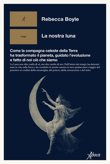 La nostra luna. Come la compagna celeste della Terra ha trasformato il pianeta, guidato l'evoluzione e fatto di noi ciò che siamo - Rebecca Boyle - copertina
