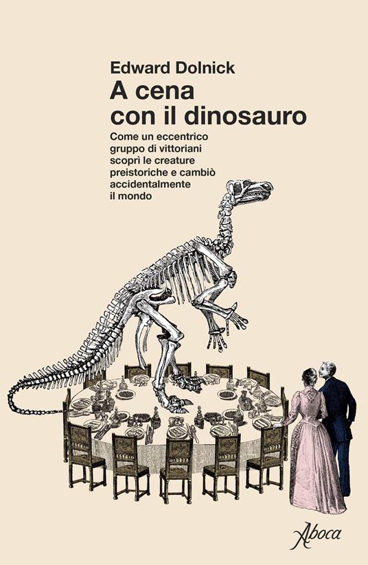 A cena con il dinosauro. Come un eccentrico gruppo di vittoriani scoprì le creature preistoriche e cambiò accidentalmente il mondo - Edward Dolnick - copertina