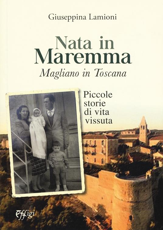 Nata in Maremma. Magliano in Toscana. Piccole storie di vita vissuta - Giuseppina Lamioni - copertina