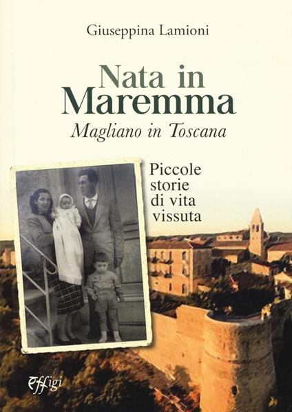 Nata in Maremma. Magliano in Toscana. Piccole storie di vita vissuta - Giuseppina Lamioni - copertina