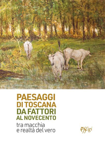 Paesaggi di Toscana da Fattori al Novecento. Tra macchia e realtà del vero. Ediz. illustrata - Emanuele Barletti - copertina