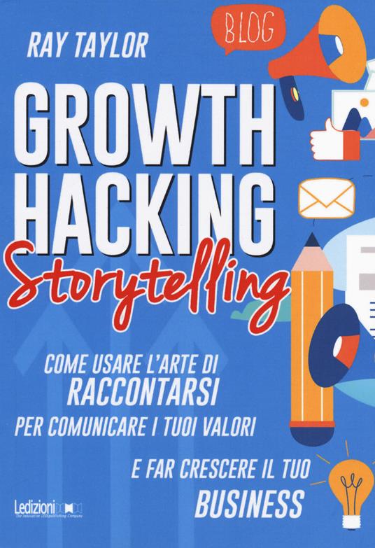 Growth hacking storytelling. Come usare l'arte di raccontarsi per comunicare i tuoi valori e far crescere il tuo business - Ray Taylor - copertina