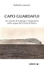 Capo Guardafui. Un secolo di naufragi e di pirateria nelle acque del Corno d'Africa