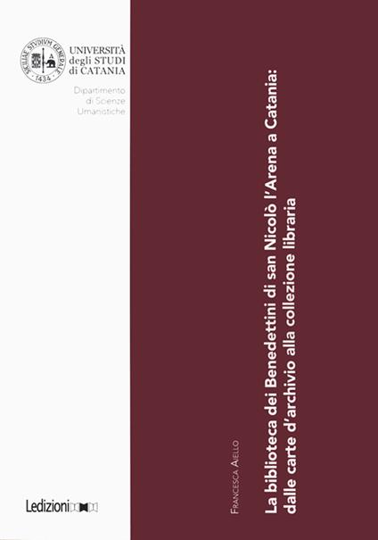 La biblioteca dei Benedettini di San Nicolò L’Arena a Catania. Dalle carte d’archivio alla collezione libraria - Francesca Aiello - copertina