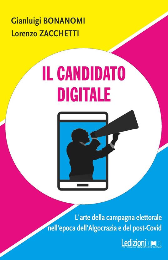 Il candidato digitale. L'arte della campagna elettorale nell'epoca dell'algocrazia e del post-Covid - Gianluigi Bonanomi,Lorenzo Zacchetti - copertina