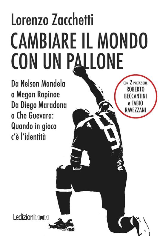 Cambiare il mondo con un pallone. Da Nelson Mandela a Megan Rapinoe, da Diego Maradona a Che Guevara: quando in gioco c'è l'identità - Lorenzo Zacchetti - ebook