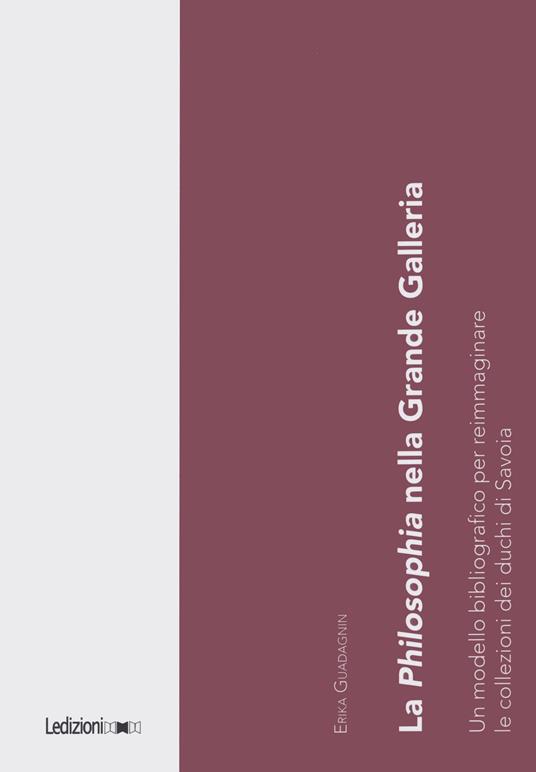 La Philosophia nella Grande Galleria. Un modello bibliografico per reimmaginare le collezioni dei duchi di Savoia - Erika Guadagnin - copertina