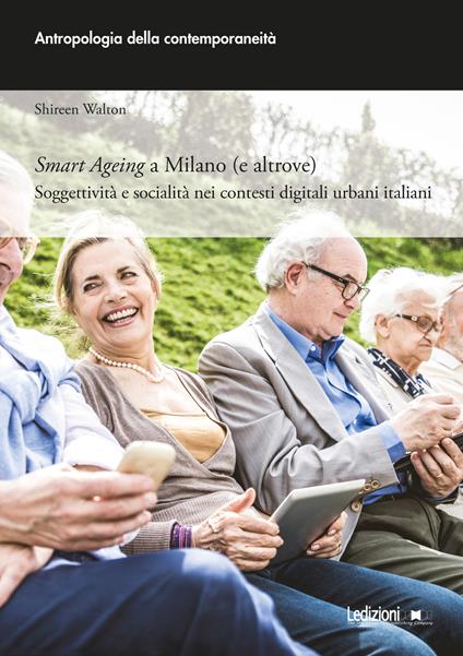 Smart ageing a Milano (e altrove). Soggettività e socialità nei contesti digitali urbani italiani - Shireen Walton - copertina