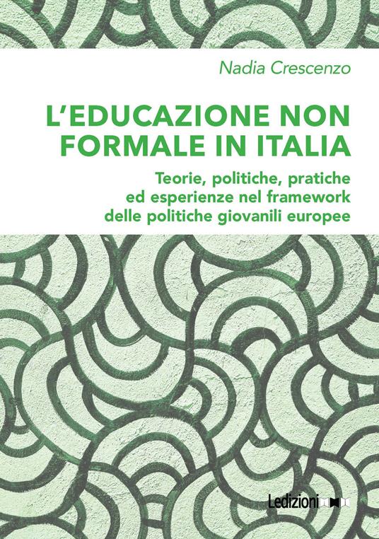 L'educazione non formale in Italia. Teorie, politiche, pratiche ed esperienze nel framework delle politiche giovanili europee - Nadia Crescenzo - copertina
