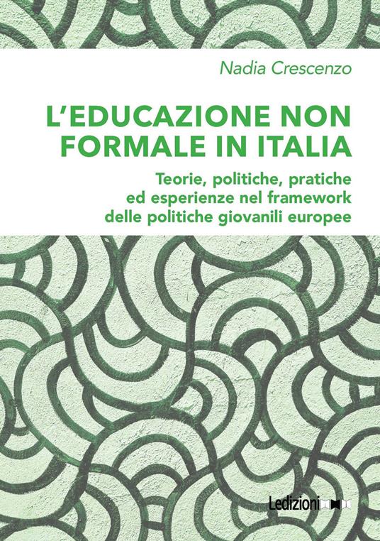 L' educazione non formale in Italia. Teorie, politiche, pratiche ed esperienze nel framework delle politiche giovanili europee - Nadia Crescenzo - ebook