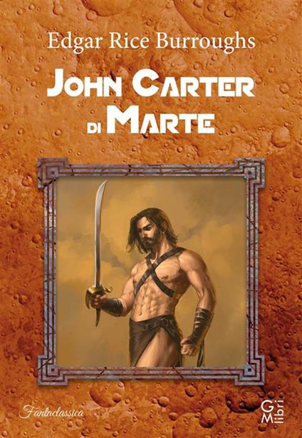 John Carter di Marte - Edgar R. Burroughs,Giampaolo Cossato,Sandro Sandrelli - ebook