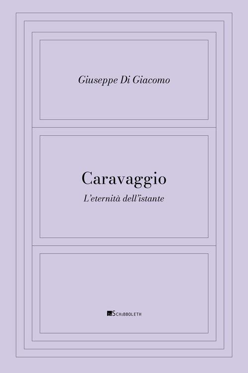 Caravaggio. L'eternità dell'istante - Giuseppe Di Giacomo - copertina