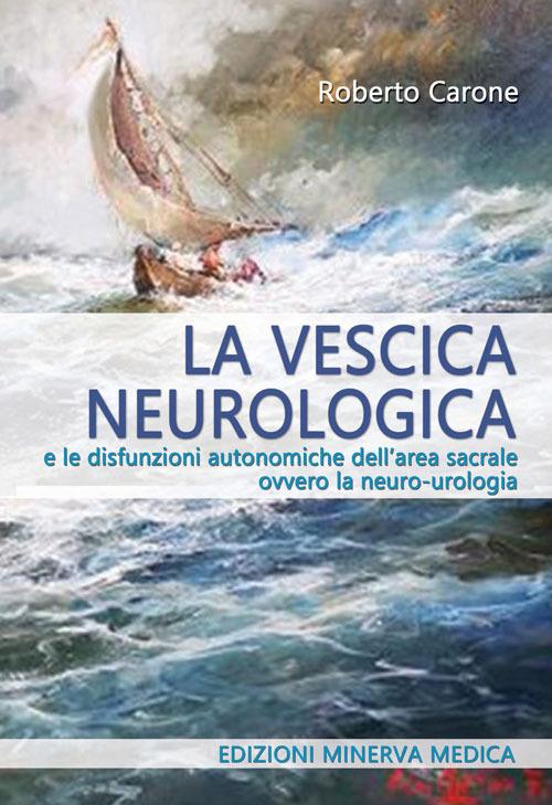 La vescica neurologica e le disfunzioni autonomiche dell'area sacrale ovvero la neuro-urologia - Roberto Carone - copertina