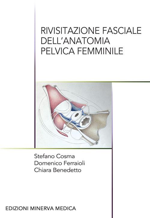 Rivisitazione fasciale dell'anatomia pelvica femminile - Stefano Cosma,Domenico Ferraioli,Chiara Benedetto - copertina