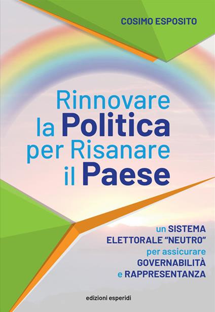 Rinnovare la politica per risanare il paese. Un sistema elettorale «neutro» per assicurare governabilità e rappresentanza - Cosimo Esposito - copertina