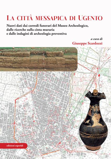 La città messapica di Ugento. Nuovi dati dai corredi funerari del Museo Archeologico, dalle ricerche sulla cinta muraria e dalle indagini di archeologia preventiva. Con carta archeologica di Ugento - copertina