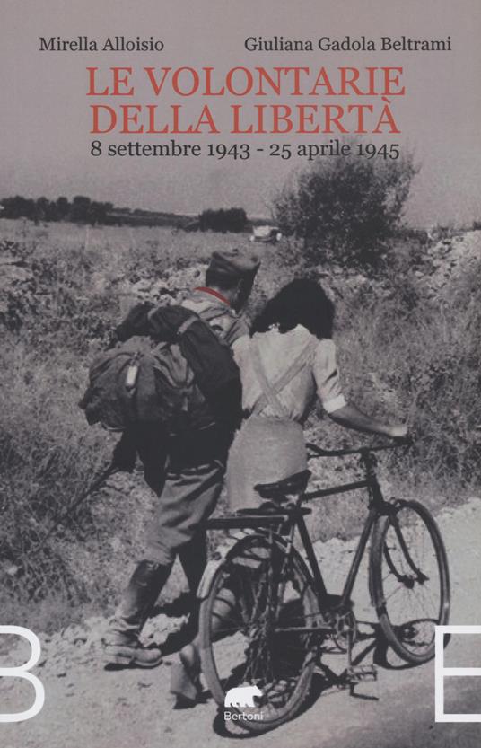Le volontarie della libertà. 8 settembre 1943-25 aprile 1945 - Mirella Alloisio,Giuliana Beltrami Gadola - copertina