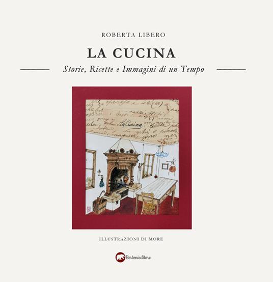 La cucina. Storie, ricette e immagini di un tempo - Roberta Libero - copertina