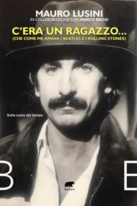 Libro C’era un ragazzo... (Che come me amava i Beatles e i Rolling Stones) Mauro Lusini Marco Brogi