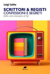 Libro Scrittori & registi. Confessioni e segreti. Dalla carta stampata al Tg1 Luigi Saitta
