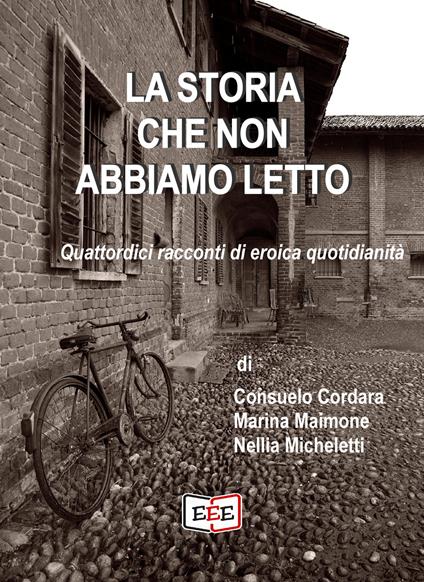 La storia che non abbiamo letto. Quattordici racconti di eroica quotidianità - Consuelo Cordara,Marina Maimone,Nellia Micheletti - ebook