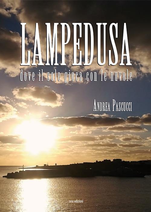 Lampedusa. Dove il sole gioca con le nuvole - Andrea Pascucci - copertina