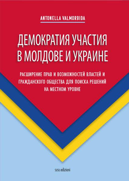 Demokratiya uchastiya v Moldove i Ukraine. Rasshireniye prav i vozmozhnostey vlastey i grazhdanskogo obshchestva dlya poiska resheniy na mestnom urovne - Antonella Valmorbida - copertina