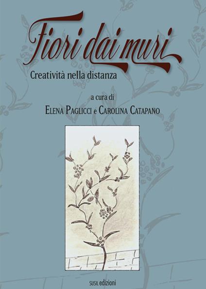 Fiori dai muri. Creatività nella distanza - Elena Paglicci,Carolina Catapano - copertina