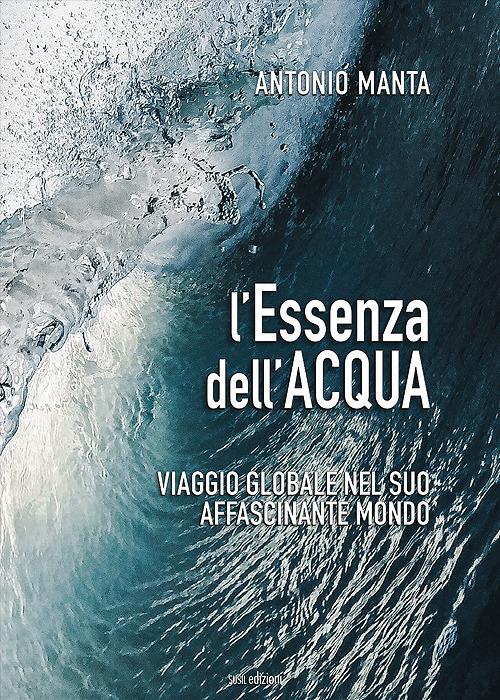 L'essenza dell'acqua. Viaggio globale nel suo affascinante mondo - Antonio Manta - copertina
