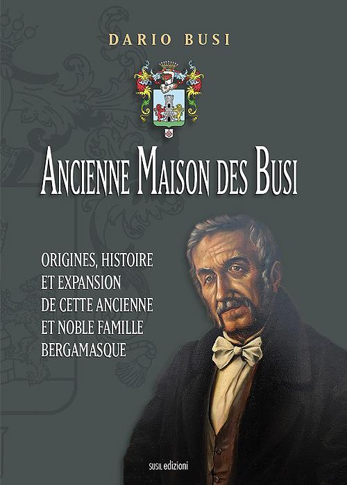 Ancienne Maison des Busi. Origines, histoire et expansion de cette Ancienne et Noble Famille Bergamasque - Dario Busi - copertina