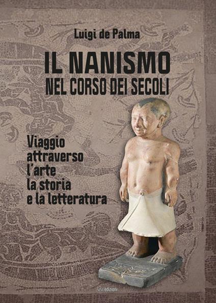 Il nanismo nel corso dei secoli. Viaggio attraverso l'arte, la storia e la letteratura. Ediz. illustrata - Luigi De Palma - copertina